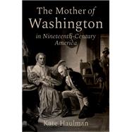 The Mother of Washington in Nineteenth-Century America by Haulman, Kate, 9780197631850