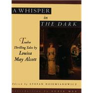 A Whisper in the Dark: Twelve Thrilling Tales by Louisa May Alcott by Louisa May Alcott, 9780760701850