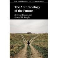 The Anthropology of the Future by Bryant, Rebecca; Knight, Daniel M., 9781108421850