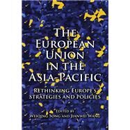 The European Union in the Asia-Pacific Rethinking Europe's strategies and policies by Song, Weiqing; Wang, JIanwei, 9781526131850