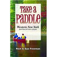 Take a Paddle�Western New York Quiet Water for Canoes and Kayaks by Freeman, Rich; Freeman, Sue, 9781580801850