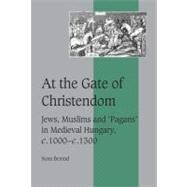 At the Gate of Christendom: Jews, Muslims and 'Pagans' in Medieval Hungary, c.1000 – c.1300 by Nora Berend, 9780521651851