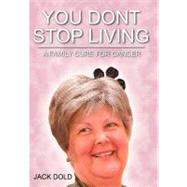 You Don't Stop Living : A Family Cure for Cancer by Dold, Jack, 9781468571851