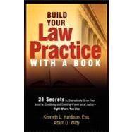 Build Your Law Practice With a Book: 21 Secrets to Dramatically Grow Your Income, Credibility and Celebrity-Power as an Author Right Where You Live by Hardison, Kenneth L.; Witty, Adam D., 9781599321851