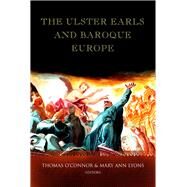 The Ulster Earls and Baroque Europe Refashioning Irish identities, 1600-1800 by O'Connor, Thomas; Lyons, Mary Ann, 9781846821851