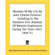 Memoirs of My Life by John Charles Fremont : Including in the Narrative Five Journeys of Western Exploration During the Years 1842-1854 V1 by Fremont, John Charles, 9781428651852