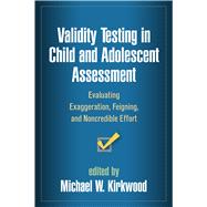 Validity Testing in Child and Adolescent Assessment Evaluating Exaggeration, Feigning, and Noncredible Effort by Kirkwood, Michael W., 9781462521852