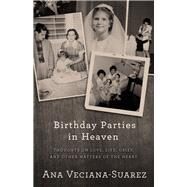 Birthday Parties in Heaven Thoughts on Love, Life, Grief, and Other Matters of the Heart by Veciana-Suarez, Ana, 9781504021852