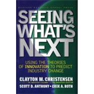 Seeing What's Next : Using the Theories of Innovation to Predict Industry Change by Christensen, Clayton M., 9781591391852