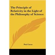 The Principle of Relativity in the Light of the Philosophy of Science by Carus, Paul, 9780766191853