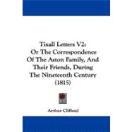 Tixall Letters V2 : Or the Correspondence of the Aston Family, and Their Friends, During the Nineteenth Century (1815) by Clifford, Arthur, 9781104431853