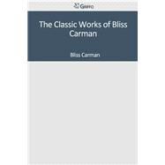 The Classic Works of Bliss Carman by Carman, Bliss, 9781501041853