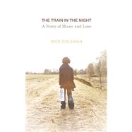 The Train in the Night A Story of Music and Loss by Coleman, Nick, 9781619021853