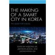 The Making of a Smart City in Korea The Quest for E-Seoul by Lee, Hojeong; Jeong, Jaehyeon; Oh, Joong-Hwan; Ahn, KwangJong; Bernardi, Monica; Campbell, Jesse W.; Chelleri, Lorenzo; Cho, June-Suh; Choi, Sungtaek; Choo, Sangho; Eom, Seok-Jin; Hlee, Sunyoung; Hwang, Hanchan; Jeong, Jaehyeon; Joo, Yu-Min; Kim, Jun Houn, 9781666931853