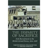 The Disparity of Sacrifice Irish Recruitment to the British Armed Forces, 1914-1918 by Bowman, Timothy; Butler, William; Wheatley, Michael, 9781789621853