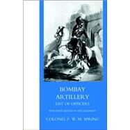 Bombay Artillery List of Officers by Spring, F W M Col; Spring, Frederick William Mackenzie, 9781845741853