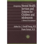 Designing Mental Health Services for Children and Adolescents: A Shrewd Investment by Young,J. Gerald, 9781138011854