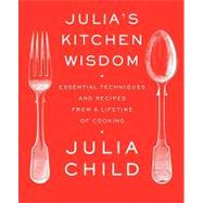 Julia's Kitchen Wisdom Essential Techniques and Recipes from a Lifetime of Cooking: A Cookbook by Child, Julia, 9780375711855