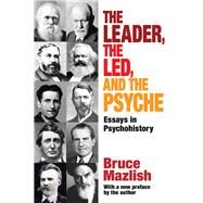 The Leader, the Led, and the Psyche: Essays in Psychohistory by Mazlish,Bruce, 9781412851855