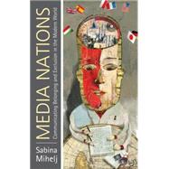 Media Nations Communicating Belonging and Exclusion in the Modern World by Mihelj, Sabina, 9780230231856