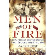 Men of Fire Grant, Forrest, and the Campaign That Decided the Civil War by Hurst, Jack, 9780465031856