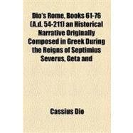 Dio's Rome, Volume 5, Books 61-76 (A.d. 54-211) an Historical Narrative Originally Composed in Greek During the Reigns of Septimius Severus, Geta and Caracalla, Macrinus, Elagabalus and Alexander Severus by Dio, Cassius, 9781153601856