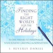 Finding the Right Words for the Holidays Festive Phrases to Personalize Your Holiday Greetings & Newsletters by Daniel, J. Beverly, 9781476751856