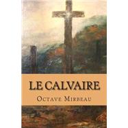Le Calvaire by Mirbeau, M. Octave; Ballin, M. G. P., 9781508591856