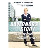A Governor's Story The Fight for Jobs and America's Economic Future by Granholm, Jennifer; Mulhern, Dan, 9781610391856