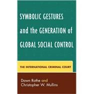 Symbolic Gestures and the Generation of Global Social Control The International Criminal Court by Rothe, Dawn; Mullins, Christopher W., 9780739111857