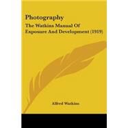 Photography : The Watkins Manual of Exposure and Development (1919) by Watkins, Alfred, 9781437061857