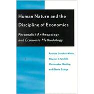 Human Nature and the Discipline of Economics Personalist Anthropology and Economic Methodology by Donohue-White, Patricia; Grabill, Stephen J.; Westley, Christopher; Ziga, Gloria, 9780739101858