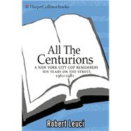 All the Centurions : A New York City Cop Remembers His Years on the Street, 1961-1981 by Leuci, Robert, 9780060781859