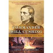 Commander Will Cushing Daredevil Hero of the Civil War by Malanowski, Jamie, 9780393351859