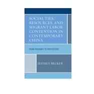 Social Ties, Resources, and Migrant Labor Contention in Contemporary China From Peasants to Protesters by Becker, Jeffrey, 9780739191859