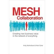 Mesh Collaboration : Creating new business value in the network of Everything by Mulholland, Andy; Earle, Nick, 9780978921859