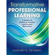 Transformative Professional Learning : A System to Enhance Teacher and Student Motivation by Margery B. Ginsberg, 9781412981859