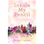 Inside My Pencil Teaching Poetry in Detroit Public Schools by Markus, Peter, 9781941531860