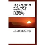 The Character and Logical Method of Political Economy by Cairnes, John Elliott, 9780554461861