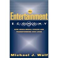The Entertainment Economy How Mega-Media Forces Are Transforming Our Lives by WOLF, MICHAEL, 9781400051861