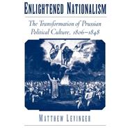 Enlightened Nationalism The Transformation of Prussian Political Culture, 1806-1848 by Levinger, Matthew, 9780195151862