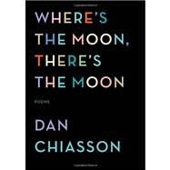 Where's the Moon, There's the Moon by Chiasson, Dan, 9780375711862