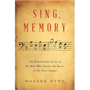 Sing, Memory The Remarkable Story of the Man Who Saved the Music of the Nazi Camps by Eyre, Makana, 9780393531862