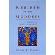 Rebirth of the Goddess: Finding Meaning in Feminist Spirituality by Christ,Carol P., 9780415921862