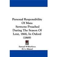 Personal Responsibility of Man : Sermons Preached During the Season of Lent, 1868, in Oxford (1869) by Wilberforce, Samuel; Mansel, H. L.; Burrows, H. W., 9781104271862