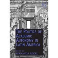 The Politics of Academic Autonomy in Latin America by Beigel,Fernanda, 9781409431862