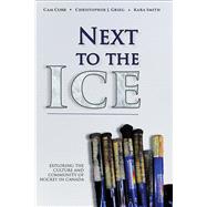 Next to the Ice Exploring the Culture and Community of Hockey in Canada by Cobb, Cam; Greig, Christopher; Smith, Kara, 9781771611862