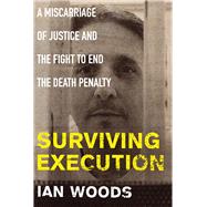 Surviving Execution A Miscarriage of Justice and the Fight to End the Death Penalty by Woods, Ian, 9781786491862