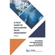 A Field Guide to Data-Driven Sales Enablement A playbook featuring articles by 18 leading industry executives by Unknown, 9798350911862