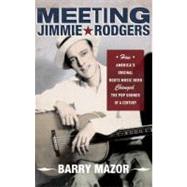 Meeting Jimmie Rodgers How America's Original Roots Music Hero Changed the Pop Sounds of a Century by Mazor, Barry, 9780199891863